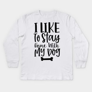 I Like To Stay Home With My Dog. Gift for Dog Obsessed People. Funny Dog Lover Design. Kids Long Sleeve T-Shirt